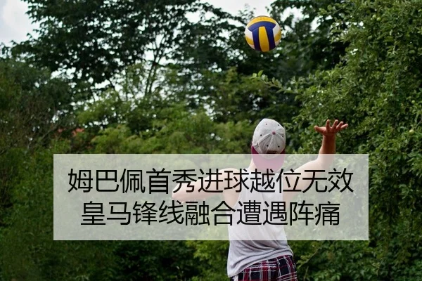 姆巴佩首秀进球越位无效 皇马锋线融合遭遇阵痛
